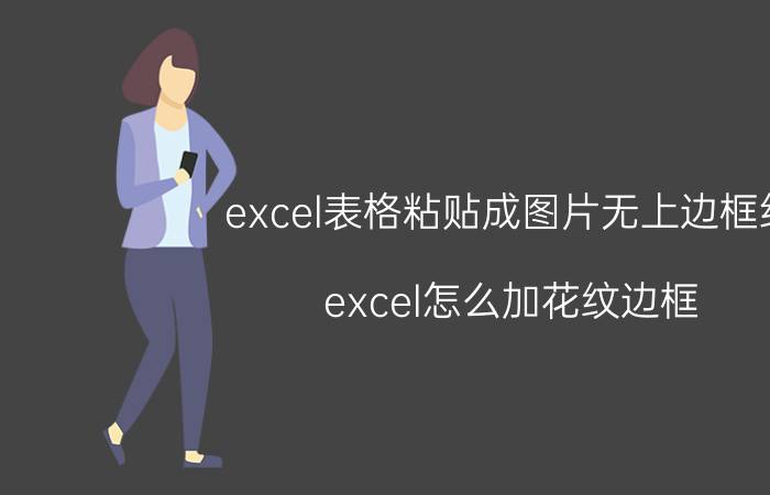 excel表格粘贴成图片无上边框线 excel怎么加花纹边框？